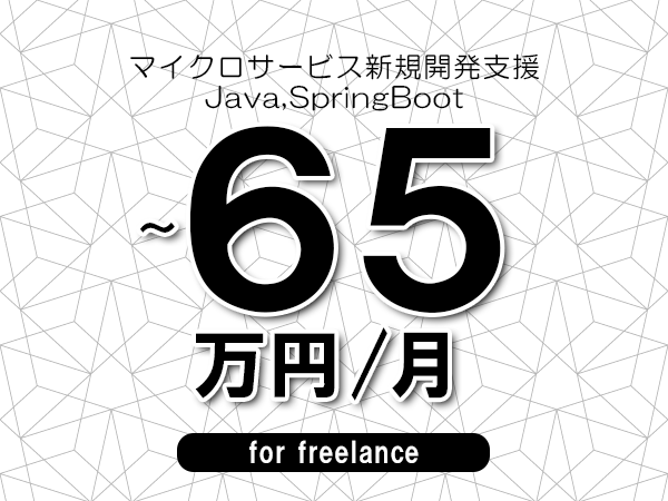 【55～65万円／フリーランス】＜Java,SpringBoot/マイクロサービス新規開発支援＞◆完全週休2日制　◆年間休日120日以上　◆出張費用別途支給