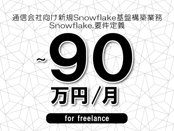 【80～90万円／フリーランス】＜Snowflake,要件定義/通信会社向け新規Snowflake基盤構築業務＞◆完全週休2日制　◆年間休日120日以上　◆出張費用別途支給