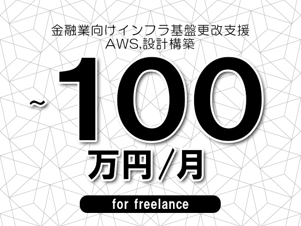 【70～100万円／フリーランス】＜AWS,設計構築/金融業向けインフラ基盤更改支援＞◆完全週休2日制　◆基本リモート環境　◆年間休日120日以上　◆出張費用別途支給