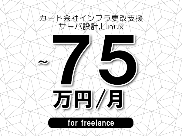 【60～75万円／フリーランス】＜サーバ設計,Linux/カード会社インフラ更改支援＞◆完全週休2日制　◆年間休日120日以上　◆出張費用別途支給