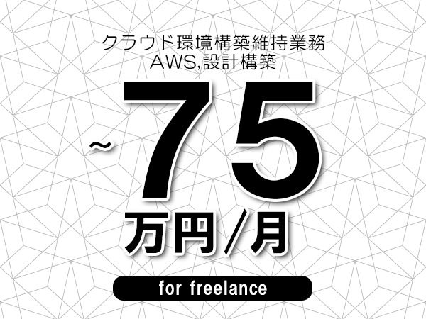 【65～75万円／フリーランス】＜AWS,設計構築/クラウド環境構築維持業務＞◆完全週休2日制　◆年間休日120日以上　◆出張費用別途支給