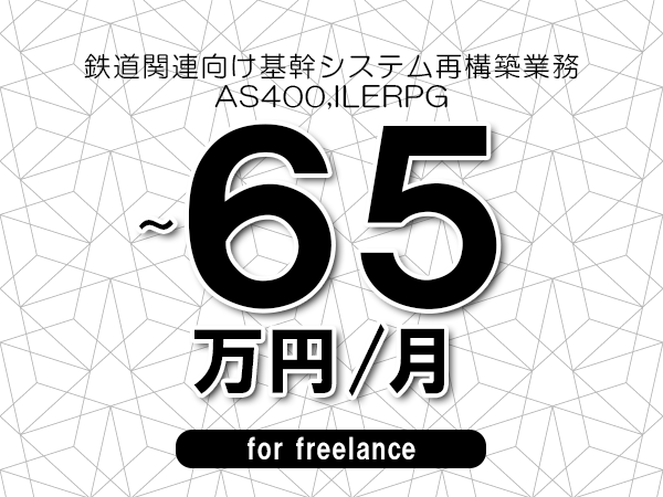 【55～65万円／フリーランス】＜AS400,ILERPG/鉄道関連向け基幹システム再構築業務＞◆完全週休2日制　◆年間休日120日以上　◆出張費用別途支給