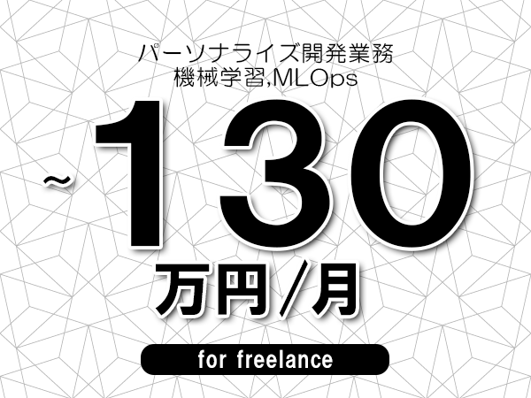 【120~130万円/フリーランス】<機械学習,MLOps/パーソナライズ開発業務>◆完全週休2日制 ◆年間休日120日以上 ◆出張費用別途支給