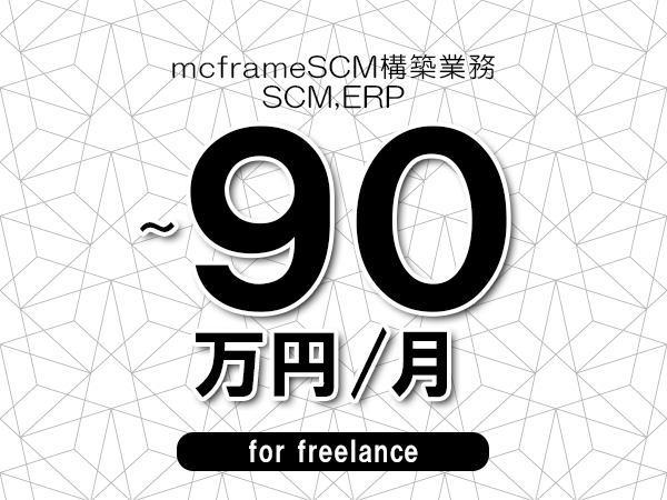 【80～90万円／フリーランス】＜SCM,ERP/mcframeSCM構築業務＞◆完全週休2日制　◆オンサイト環境　◆年間休日120日以上　◆出張費用別途支給