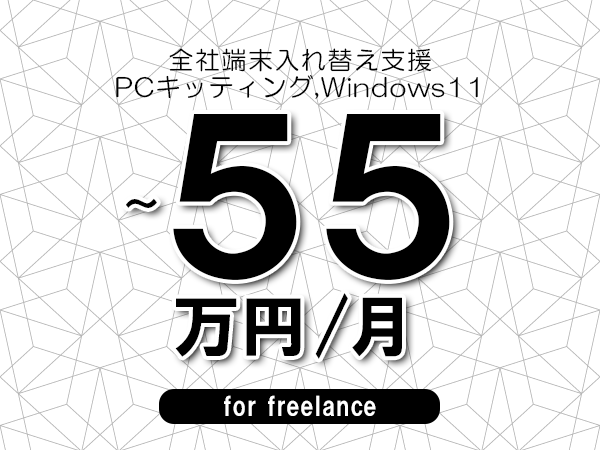 【45~55万円/フリーランス】<PCキッティング,Windows11/全社端末入れ替え支援>◆完全週休2日制 ◆年間休日120日以上 ◆出張費用別途支給
