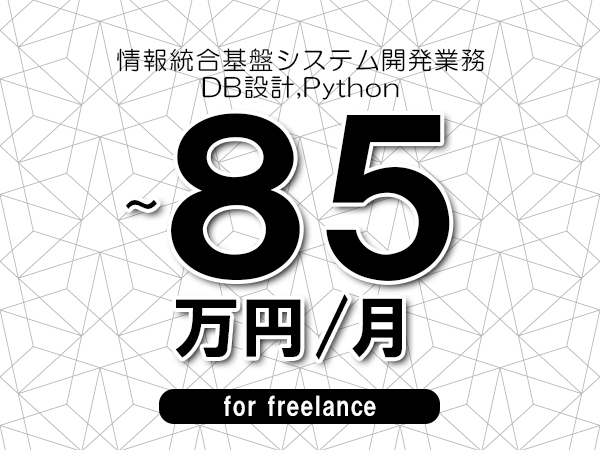 【70～85万円／フリーランス】＜DB設計,Python/情報統合基盤システム開発業務＞◆完全週休2日制　◆リモート併用相談可　◆年間休日120日以上　◆出張費用別途支給