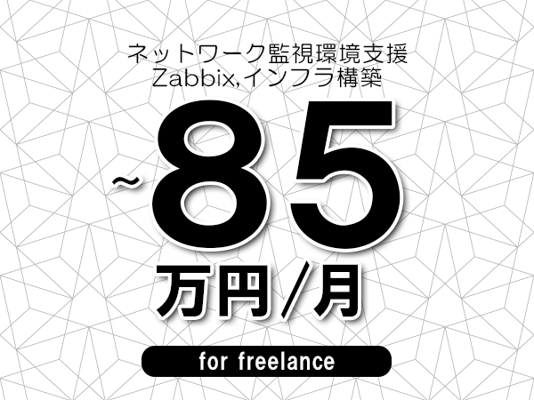 【75～85万円／フリーランス】＜Zabbix,インフラ構築/ネットワーク監視環境支援＞◆完全週休2日制　◆年間休日120日以上　◆出張費用別途支給