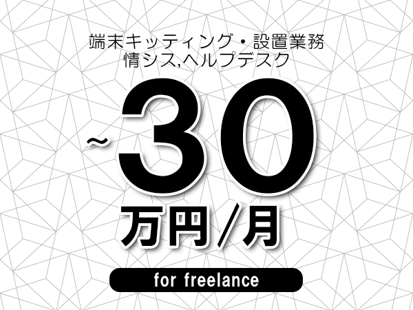 【20～30万円／フリーランス】＜情シス,ヘルプデスク/端末キッティング・設置業務＞◆完全週休2日制　◆年間休日120日以上　◆出張費用別途支給
