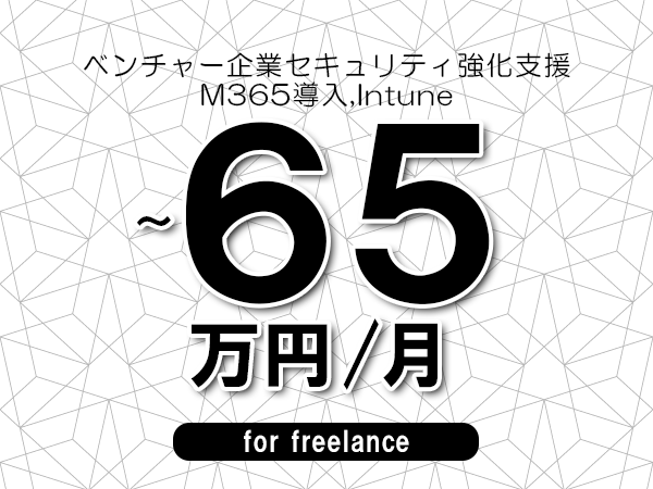 【55～65万円／フリーランス】＜M365導入,Intune/ベンチャー企業セキュリティ強化支援＞◆完全週休2日制　◆年間休日120日以上　◆出張費用別途支給