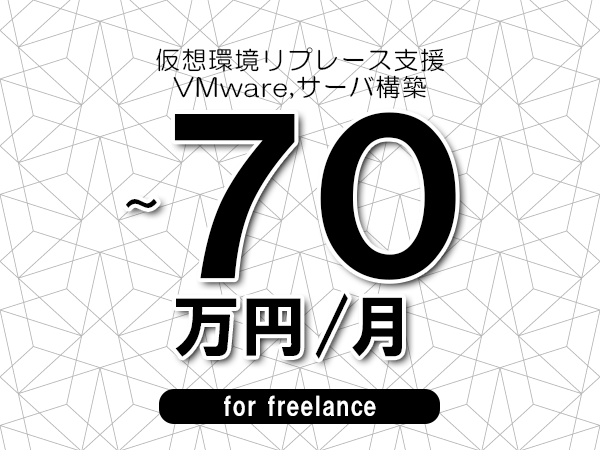【60～70万円／フリーランス】＜VMware,サーバ構築/仮想環境リプレース支援＞◆完全週休2日制　◆年間休日120日以上　◆出張費用別途支給