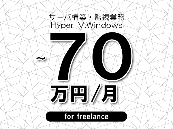 【60～70万円／フリーランス】＜Hyper-V,Windows/サーバ構築・監視業務＞◆完全週休2日制　◆年間休日120日以上　◆出張費用別途支給