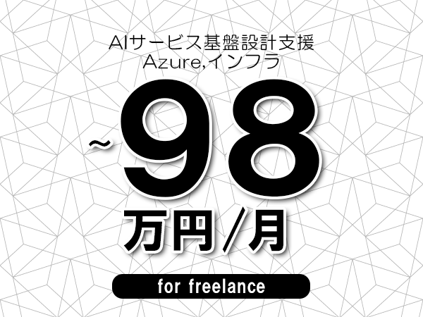 【88~98万円/フリーランス】<Azure,インフラ/AIサービス基盤設計支援>◆完全週休2日制 ◆年間休日120日以上 ◆出張費用別途支給