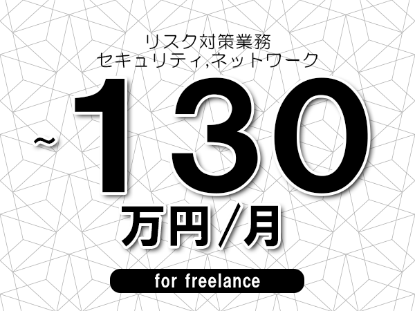 【120~130万円/フリーランス】<セキュリティ,ネットワーク/リスク対策業務>◆完全週休2日制 ◆年間休日120日以上 ◆出張費用別途支給