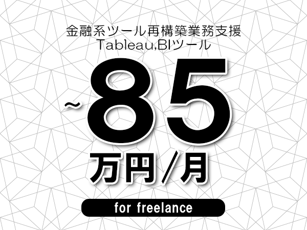 【70～85万円／フリーランス】＜Tableau,BIツール/金融系ツール再構築業務支援＞◆完全週休2日制　◆年間休日120日以上　◆出張費用別途支給