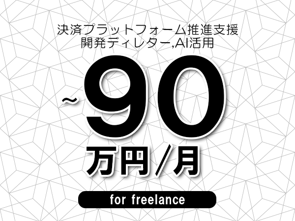 【80～90万円／フリーランス】＜開発ディレター,AI活用/決済プラットフォーム推進支援＞◆完全週休2日制　◆年間休日120日以上　◆出張費用別途支給