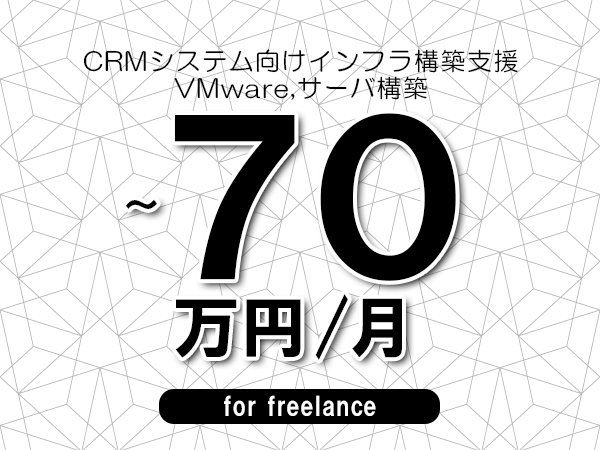 【60～70万円／フリーランス】＜VMware,サーバ構築/CRMシステム向けインフラ構築支援＞◆完全週休2日制　◆年間休日120日以上　◆出張費用別途支給