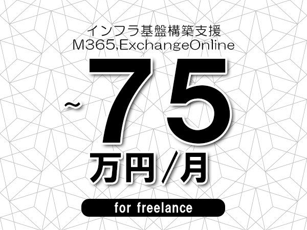 【65～75万円／フリーランス】＜M365,ExchangeOnline/インフラ基盤構築支援＞◆完全週休2日制　◆年間休日120日以上　◆出張費用別途支給
