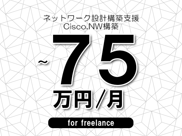 【65～75万円／フリーランス】＜Cisco,NW構築/ネットワーク設計構築支援＞◆完全週休2日制　◆年間休日120日以上　◆出張費用別途支給