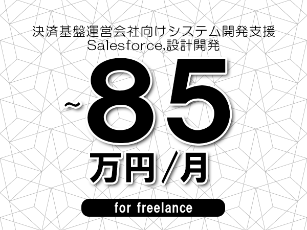 【75～85万円／フリーランス】＜Salesforce,設計開発/決済基盤運営会社向けシステム開発支援＞◆完全週休2日制　◆年間休日120日以上　◆出張費用別途支給