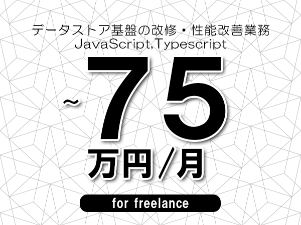 【70～75万円／フリーランス】＜JavaScript,Typescript/データストア基盤の改修・性能改善業務＞◆完全週休2日制　◆年間休日120日以上　◆出張費用別途支給