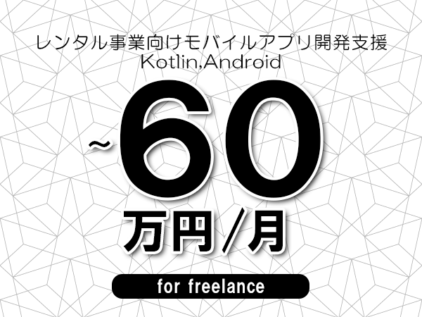 【50～60万円／フリーランス】＜Kotlin,Android/レンタル事業向けモバイルアプリ開発支援＞◆完全週休2日制　◆年間休日120日以上　◆出張費用別途支給