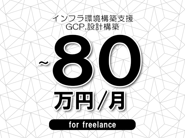【70～80万円／フリーランス】＜GCP,設計構築/インフラ環境構築支援＞◆完全週休2日制　◆年間休日120日以上　◆出張費用別途支給