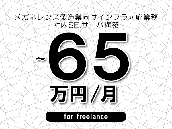 【55～65万円／フリーランス】＜社内SE,サーバ構築/メガネレンズ製造業向けインフラ対応業務＞◆完全週休2日制　◆年間休日120日以上　◆出張費用別途支給