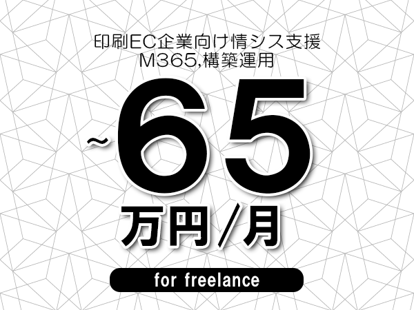 【50～65万円／フリーランス】＜M365,構築運用/印刷EC企業向け情シス支援＞◆完全週休2日制　◆リモート併用環境　◆年間休日120日以上　◆出張費用別途支給