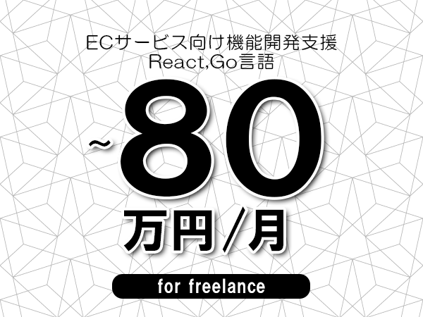 【70～80万円／フリーランス】＜React,Go言語/ECサービス向け機能開発支援＞◆完全週休2日制　◆年間休日120日以上　◆出張費用別途支給