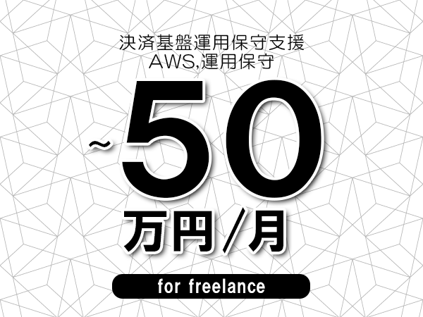 【45～50万円／フリーランス】＜AWS,運用保守/決済基盤運用保守支援＞◆完全週休2日制　◆年間休日120日以上　◆出張費用別途支給