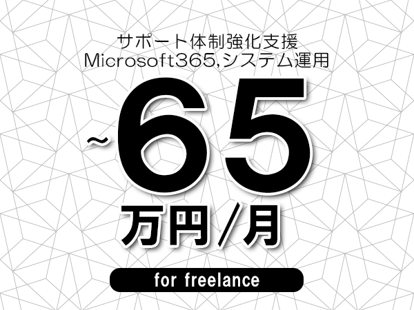 【55～65万円／フリーランス】＜Microsoft365,システム運用/サポート体制強化支援＞◆完全週休2日制　◆年間休日120日以上　◆出張費用別途支給