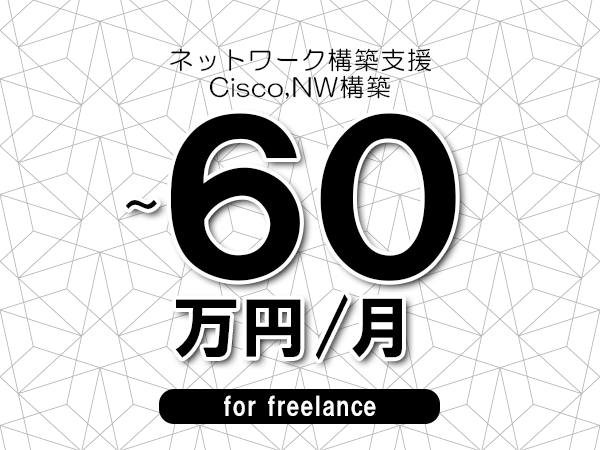 【50～60万円／フリーランス】＜Cisco,NW構築/ネットワーク構築支援＞◆完全週休2日制　◆年間休日120日以上　◆出張費用別途支給