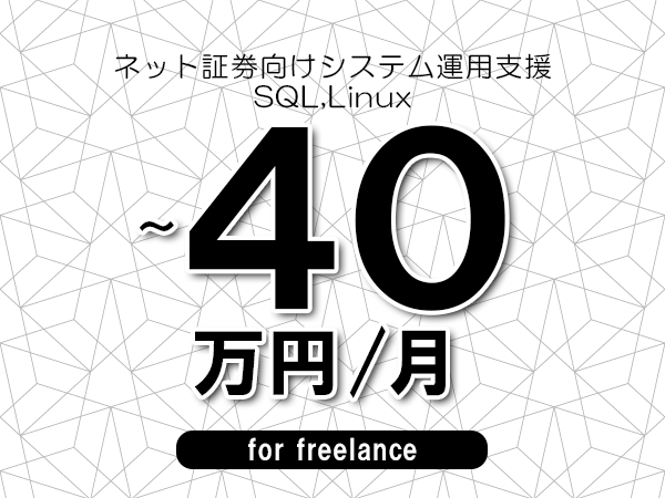【30～40万円／フリーランス】＜SQL,Linux/ネット証券向けシステム運用支援＞◆完全週休2日制　◆年間休日120日以上　◆出張費用別途支給