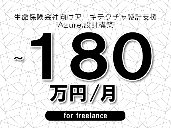 【100～180万円／フリーランス】＜Azure,設計構築/生命保険会社向けアーキテクチャ設計支援＞◆完全週休2日制　◆年間休日120日以上　◆出張費用別途支給