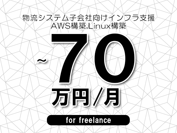 【60～70万円／フリーランス】＜AWS構築,Linux構築/物流システム子会社向けインフラ支援＞◆完全週休2日制　◆年間休日120日以上　◆出張費用別途支給
