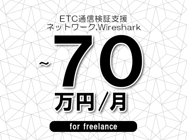 【60～70万円／フリーランス】＜ネットワーク,Wireshark/ETC通信検証支援＞◆完全週休2日制　◆年間休日120日以上　◆出張費用別途支給