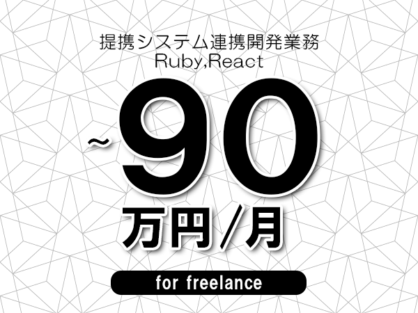 【75～90万円／フリーランス】＜Ruby,React/提携システム連携開発業務＞◆完全週休2日制　◆年間休日120日以上　◆出張費用別途支給