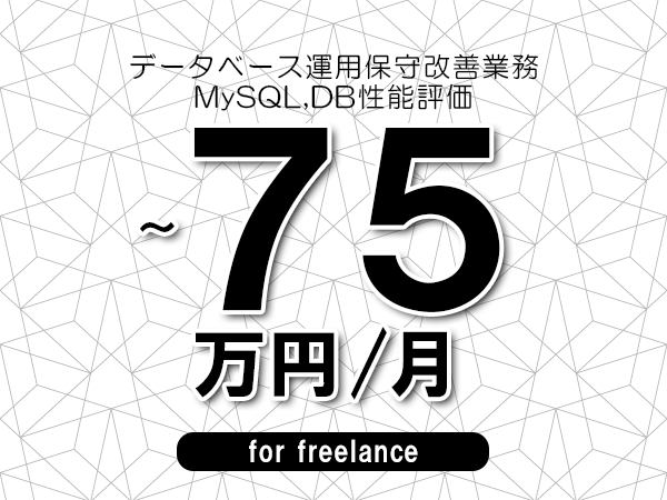 【65～75万円／フリーランス】＜MySQL,DB性能評価/データベース運用保守改善業務＞◆完全週休2日制　◆年間休日120日以上　◆出張費用別途支給