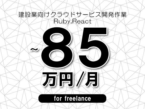 【75～85万円／フリーランス】＜Ruby,React/建設業向けクラウドサービス開発作業＞◆完全週休2日制　◆年間休日120日以上　◆出張費用別途支給