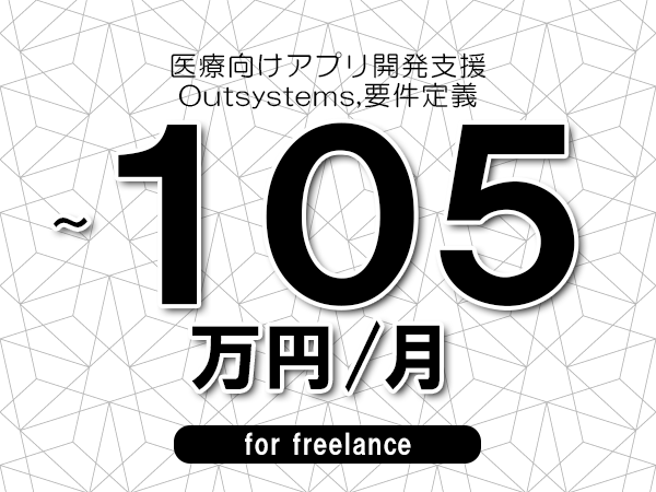 【80～105万円／フリーランス】＜Outsystems,要件定義/医療向けアプリ開発支援＞◆完全週休2日制　◆年間休日120日以上　◆出張費用別途支給
