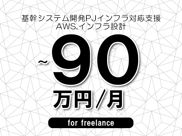 【80～90万円／フリーランス】＜AWS,インフラ設計/基幹システム開発PJインフラ対応支援＞◆完全週休2日制　◆年間休日120日以上　◆出張費用別途支給