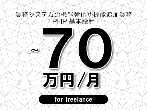 【65～70万円／フリーランス】＜PHP,基本設計/業務システムの機能強化や機能追加業務＞◆完全週休2日制　◆年間休日120日以上　◆出張費用別途支給