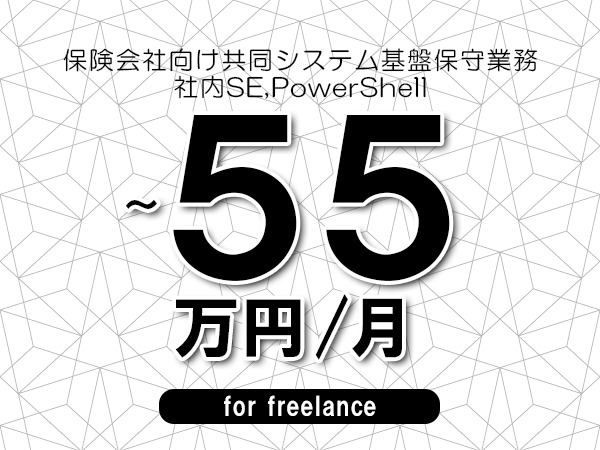 【45～55万円／フリーランス】＜社内SE,PowerShell/保険会社向け共同システム基盤保守業務＞◆完全週休2日制　◆年間休日120日以上　◆出張費用別途支給
