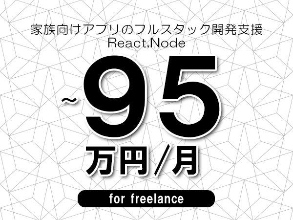 【80～95万円／フリーランス】＜React,Node/家族向けアプリのフルスタック開発支援＞◆完全週休2日制　◆年間休日120日以上　◆出張費用別途支給