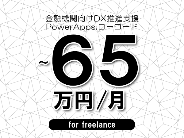 【55～65万円／フリーランス】＜PowerApps,ローコード/金融機関向けDX推進支援＞◆完全週休2日制　◆年間休日120日以上　◆出張費用別途支給