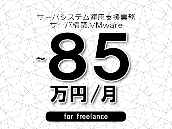 【70～85万円／フリーランス】＜サーバ構築,VMware/サーバシステム運用支援業務＞◆完全週休2日制　◆年間休日120日以上　◆出張費用別途支給