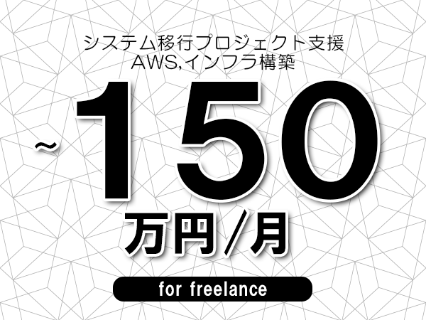 【100～150万円／フリーランス】＜AWS,インフラ構築/システム移行プロジェクト支援＞◆完全週休2日制　◆年間休日120日以上　◆出張費用別途支給