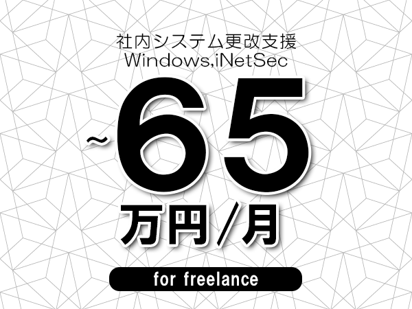 【60～65万円／フリーランス】＜Windows,iNetSec/社内システム更改支援＞◆完全週休2日制　◆年間休日120日以上　◆出張費用別途支給