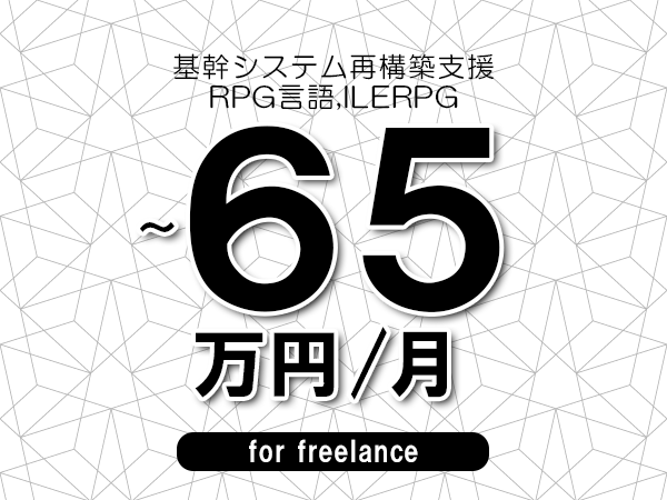 【55～65万円／フリーランス】＜RPG言語,ILERPG/基幹システム再構築支援＞◆完全週休2日制　◆年間休日120日以上　◆出張費用別途支給