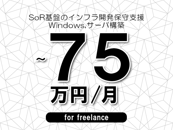 【65～75万円／フリーランス】＜Windows,サーバ構築/SoR基盤のインフラ開発保守支援＞◆完全週休2日制　◆年間休日120日以上　◆出張費用別途支給